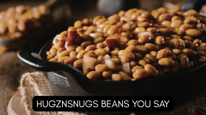 hugznsnugs beans you say